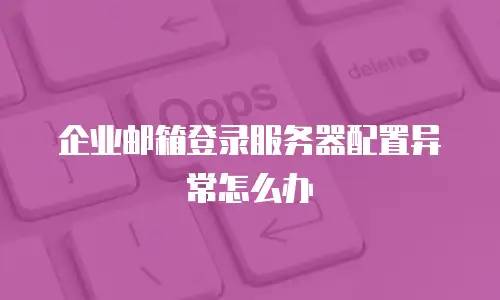 企业邮箱登录服务器配置异常怎么办