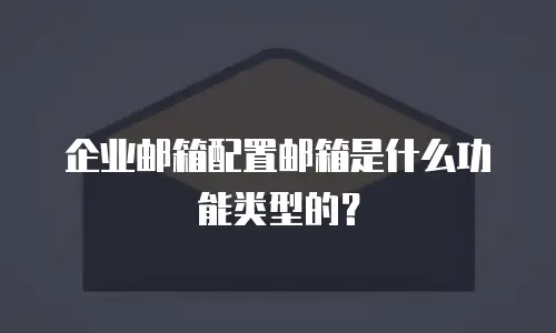 企业邮箱配置邮箱是什么功能类型的？