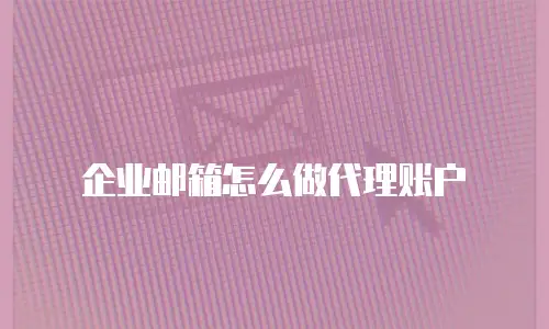 企业邮箱怎么做代理账户