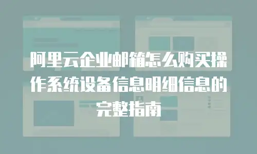 阿里云企业邮箱怎么购买操作系统设备信息明细信息的完整指南