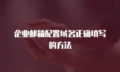 企业邮箱配置域名正确填写的方法