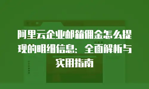 阿里云企业邮箱佣金怎么提现的明细信息：全面解析与实用指南