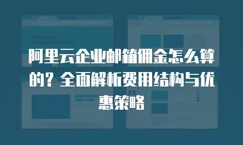 阿里云企业邮箱佣金怎么算的？全面解析费用结构与优惠策略