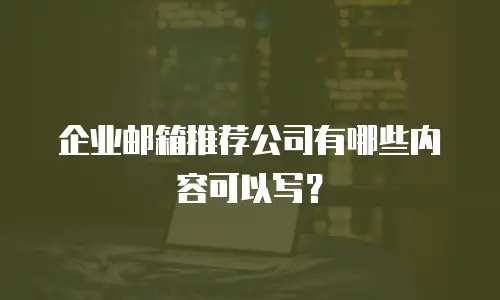 企业邮箱推荐公司有哪些内容可以写？