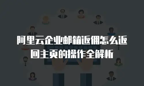 阿里云企业邮箱返佣怎么返回主页的操作全解析