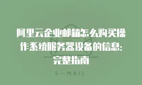 阿里云企业邮箱怎么购买操作系统服务器设备的信息：完整指南