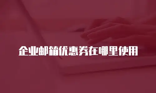 企业邮箱优惠券在哪里使用