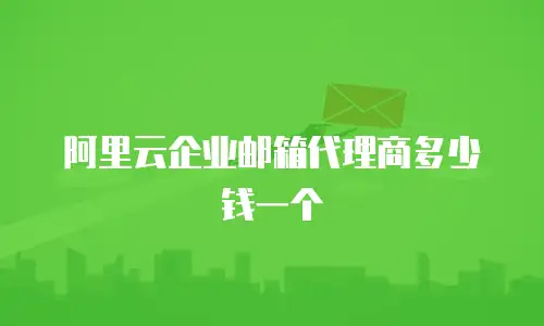阿里云企业邮箱代理商多少钱一个