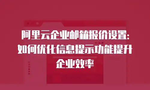 阿里云企业邮箱报价设置:如何优化信息提示功能提升企业效率