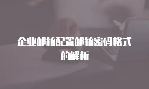 企业邮箱配置邮箱密码格式的解析