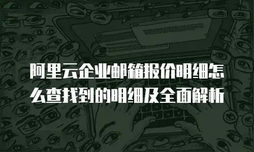 阿里云企业邮箱报价明细怎么查找到的明细及全面解析