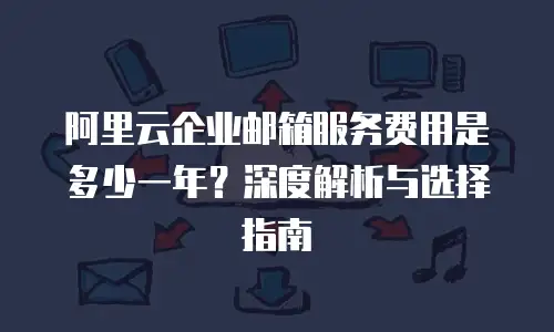 阿里云企业邮箱服务费用是多少一年？深度解析与选择指南