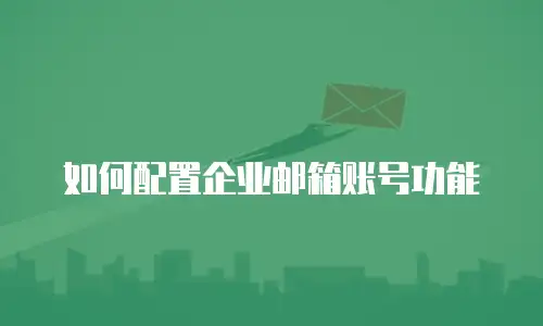 如何配置企业邮箱账号功能