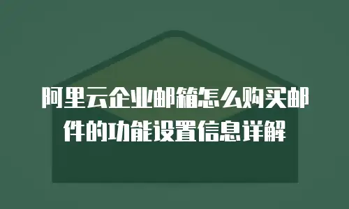 阿里云企业邮箱怎么购买邮件的功能设置信息详解