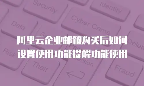 阿里云企业邮箱购买后如何设置使用功能提醒功能使用