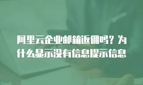 阿里云企业邮箱返佣吗？为什么显示没有信息提示信息