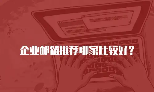 企业邮箱推荐哪家比较好？