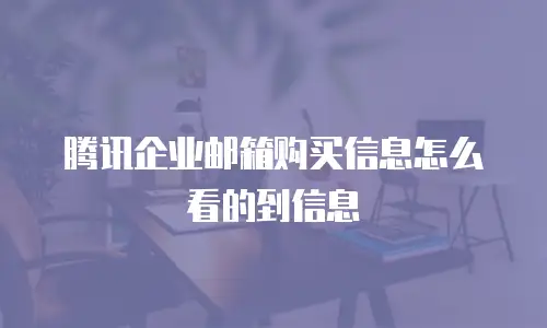 腾讯企业邮箱购买信息怎么看的到信息