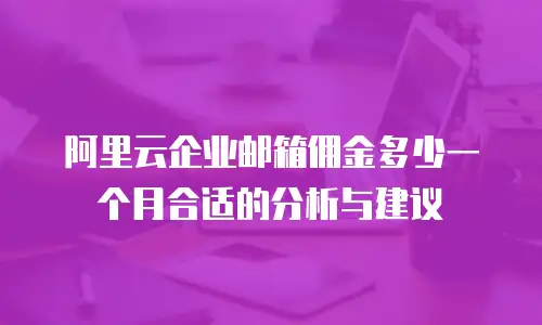 阿里云企业邮箱佣金多少一个月合适的分析与建议