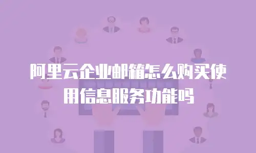 阿里云企业邮箱怎么购买使用信息服务功能吗