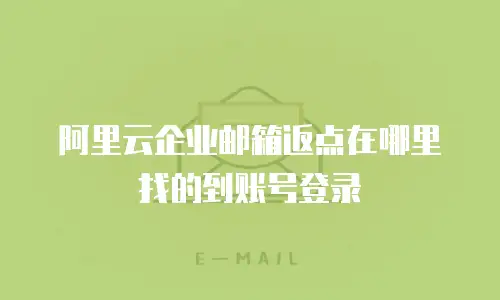 阿里云企业邮箱返点在哪里找的到账号登录