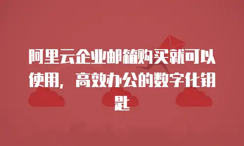 阿里云企业邮箱购买就可以使用，高效办公的数字化钥匙