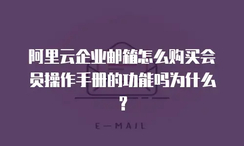 阿里云企业邮箱怎么购买会员操作手册的功能吗为什么？