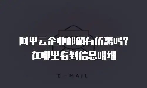 阿里云企业邮箱有优惠吗？在哪里看到信息明细