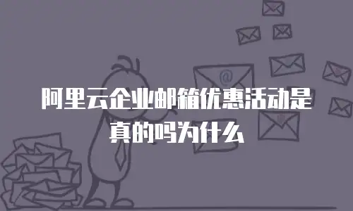 阿里云企业邮箱优惠活动是真的吗为什么