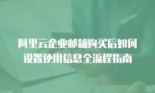 阿里云企业邮箱购买后如何设置使用信息全流程指南