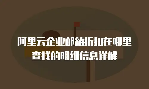 阿里云企业邮箱折扣在哪里查找的明细信息详解