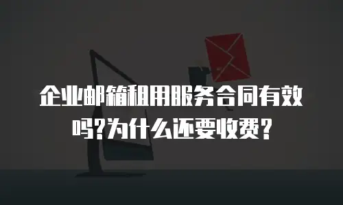 企业邮箱租用服务合同有效吗?为什么还要收费?