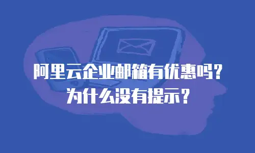 阿里云企业邮箱有优惠吗？为什么没有提示？