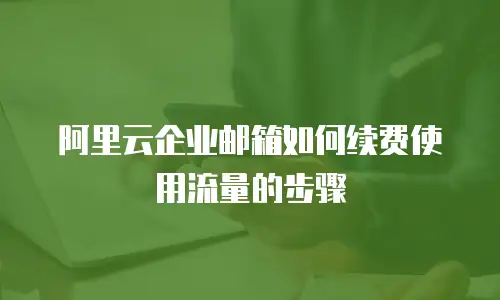 阿里云企业邮箱如何续费使用流量的步骤