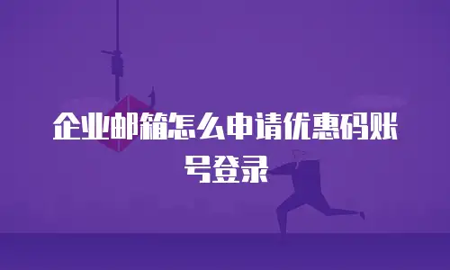 企业邮箱怎么申请优惠码账号登录