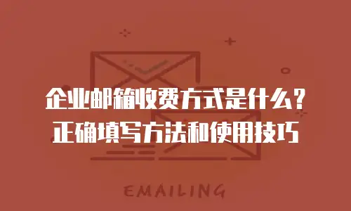  企业邮箱收费方式是什么？正确填写方法和使用技巧