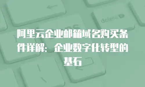 阿里云企业邮箱域名购买条件详解：企业数字化转型的基石