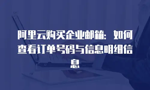 阿里云购买企业邮箱：如何查看订单号码与信息明细信息