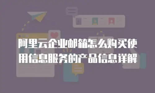阿里云企业邮箱怎么购买使用信息服务的产品信息详解