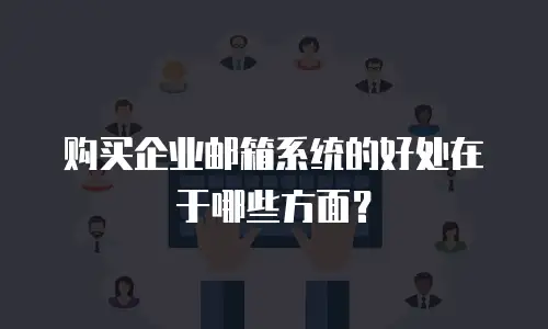 购买企业邮箱系统的好处在于哪些方面?