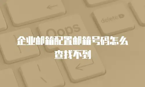 企业邮箱配置邮箱号码怎么查找不到