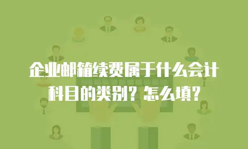 企业邮箱续费属于什么会计科目的类别？怎么填？