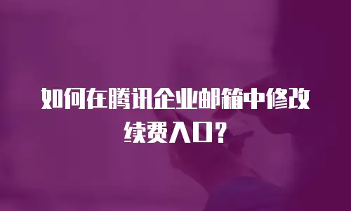 如何在腾讯企业邮箱中修改续费入口？