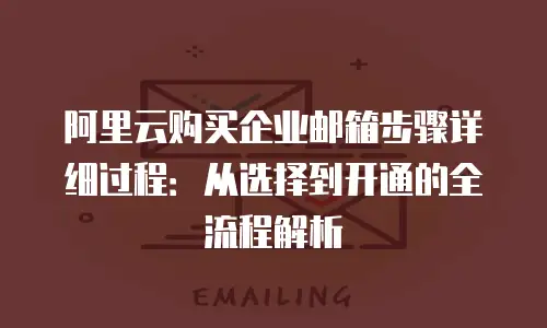 阿里云购买企业邮箱步骤详细过程:从选择到开通的全流程解析