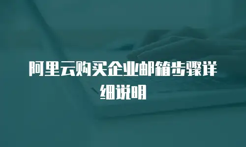 阿里云购买企业邮箱步骤详细说明