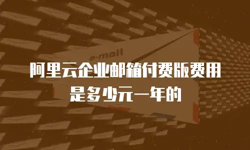 阿里云企业邮箱付费版费用是多少元一年的