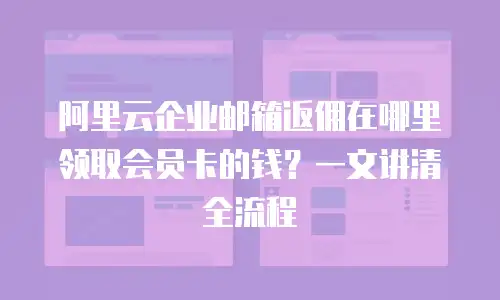 阿里云企业邮箱返佣在哪里领取会员卡的钱？一文讲清全流程