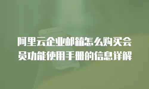 阿里云企业邮箱怎么购买会员功能使用手册的信息详解