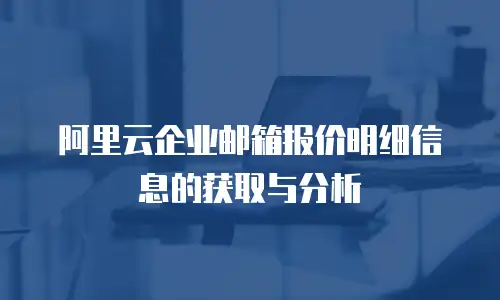 阿里云企业邮箱报价明细信息的获取与分析