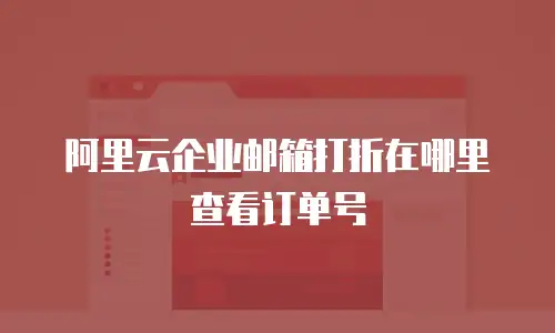 阿里云企业邮箱打折在哪里查看订单号